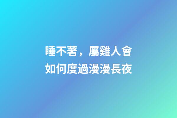 睡不著，屬雞人會如何度過漫漫長夜