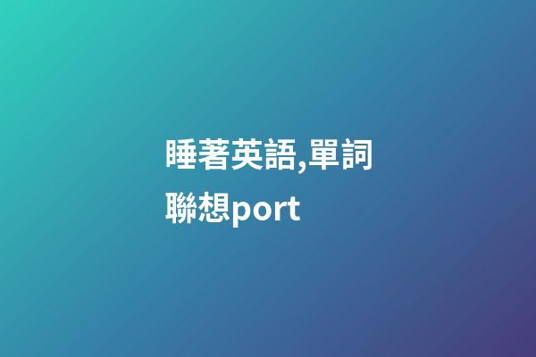 睡著英語,單詞聯想port-第1張-觀點-玄機派