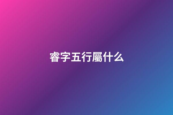 睿字五行屬什么