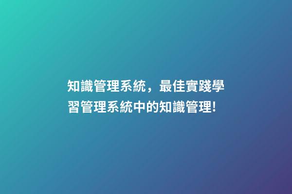 知識管理系統，最佳實踐學習管理系統中的知識管理!-第1張-觀點-玄機派