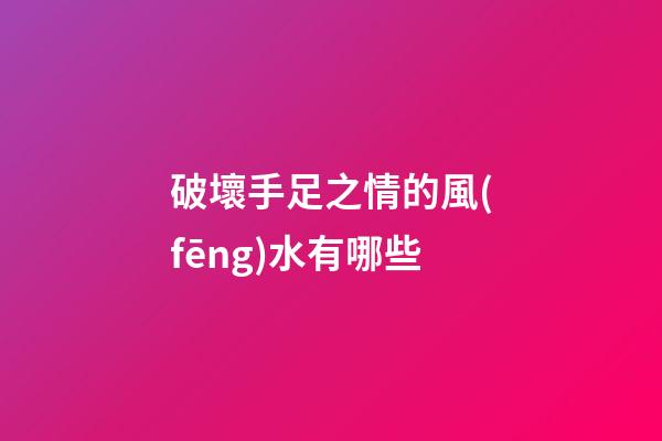 破壞手足之情的風(fēng)水有哪些