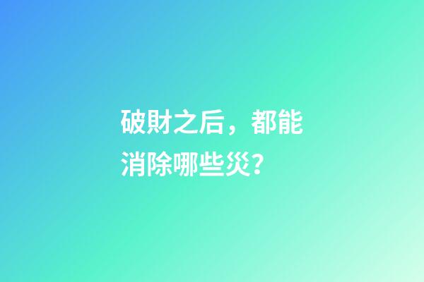 破財之后，都能消除哪些災？