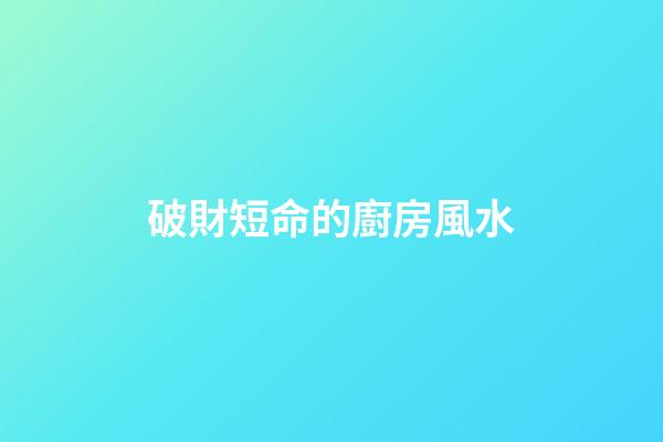 破財短命的廚房風水