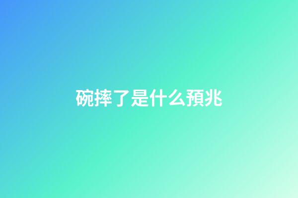 碗摔了是什么預兆