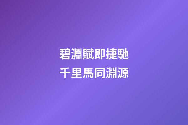 碧淵賦即捷馳千里馬同淵源