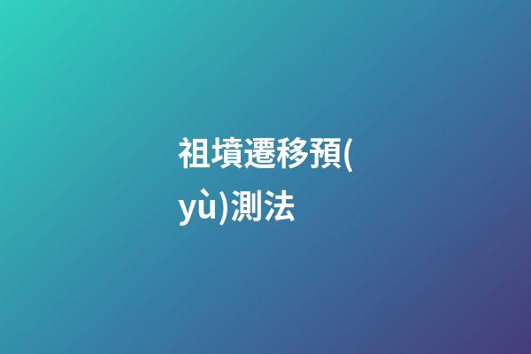 祖墳遷移預(yù)測法