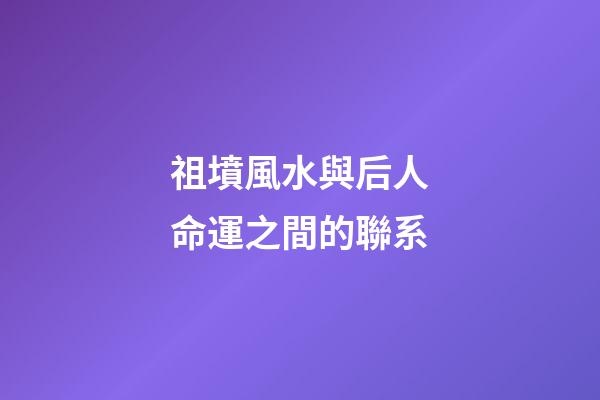 祖墳風水與后人命運之間的聯系