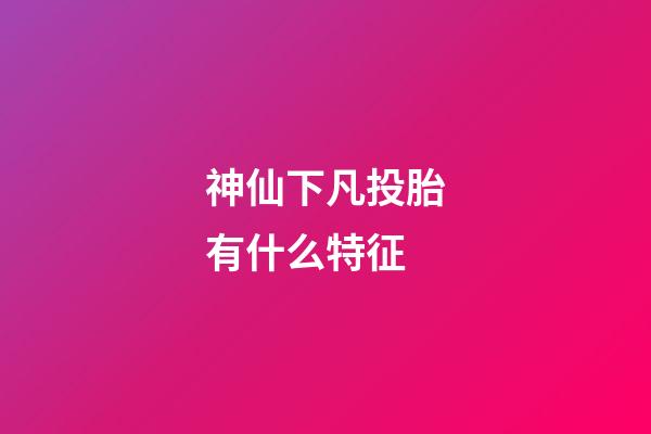 神仙下凡投胎有什么特征