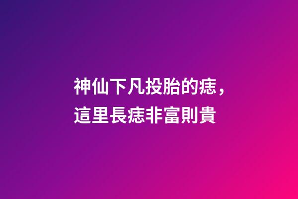 神仙下凡投胎的痣，這里長痣非富則貴