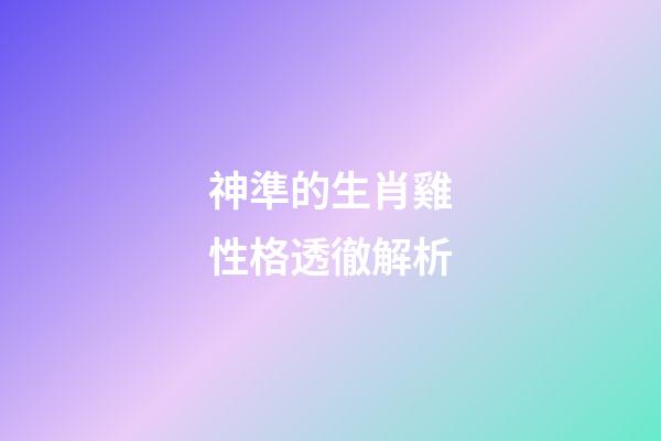 神準的生肖雞性格透徹解析