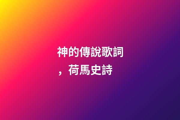 神的傳說歌詞，荷馬史詩-第1張-觀點-玄機派