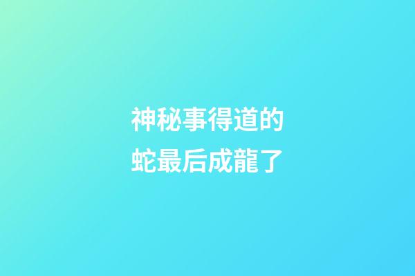 神秘事得道的蛇最后成龍了