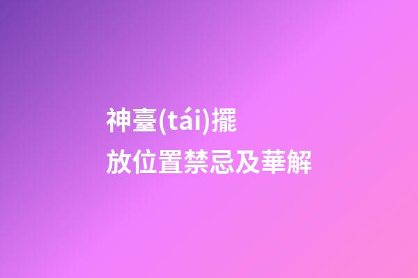 神臺(tái)擺放位置禁忌及華解