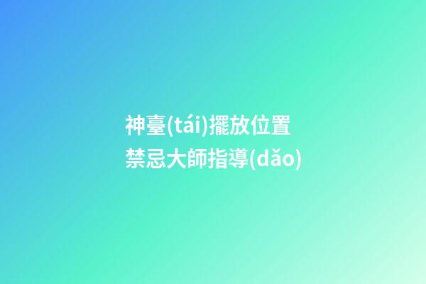 神臺(tái)擺放位置禁忌大師指導(dǎo)