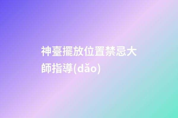 神臺擺放位置禁忌大師指導(dǎo)