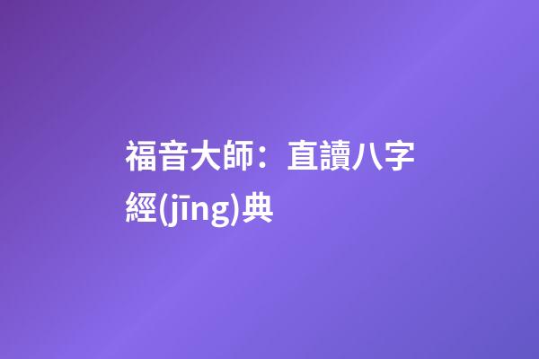 福音大師：直讀八字經(jīng)典