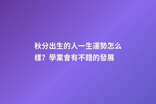 秋分出生的人一生運勢怎么樣？學業會有不錯的發展