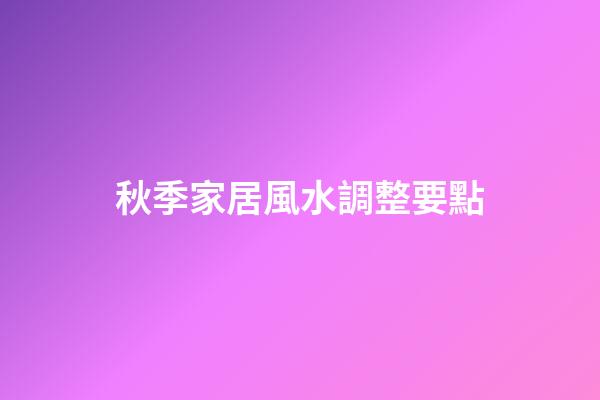 秋季家居風水調整要點