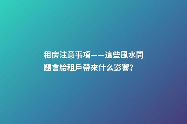 租房注意事項——這些風水問題會給租戶帶來什么影響？