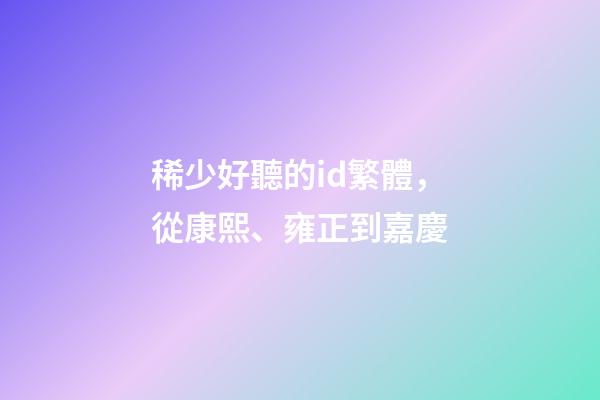 稀少好聽的id繁體，從康熙、雍正到嘉慶-第1張-觀點-玄機派