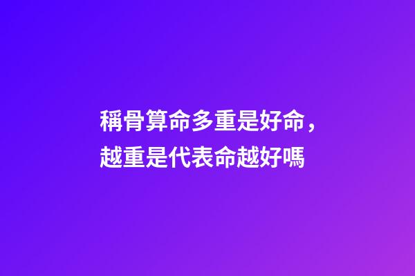 稱骨算命多重是好命，越重是代表命越好嗎