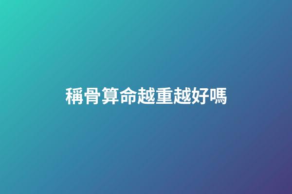 稱骨算命越重越好嗎