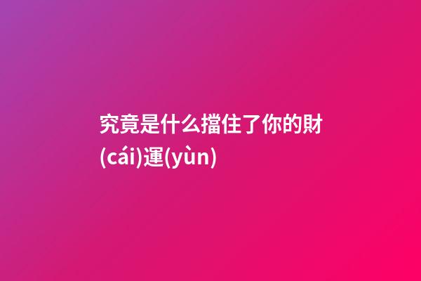 究竟是什么擋住了你的財(cái)運(yùn)