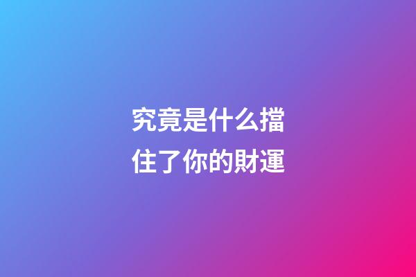 究竟是什么擋住了你的財運
