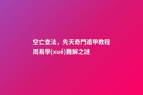 空亡查法，先天奇門遁甲教程周易學(xué)難解之謎-第1張-觀點(diǎn)-玄機(jī)派