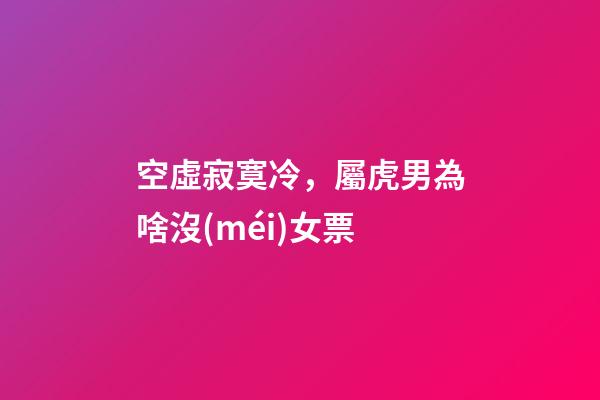 空虛寂寞冷，屬虎男為啥沒(méi)女票
