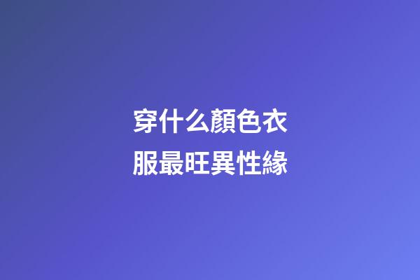 穿什么顏色衣服最旺異性緣