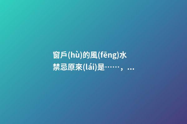 窗戶(hù)的風(fēng)水禁忌原來(lái)是……，再不看就晚了