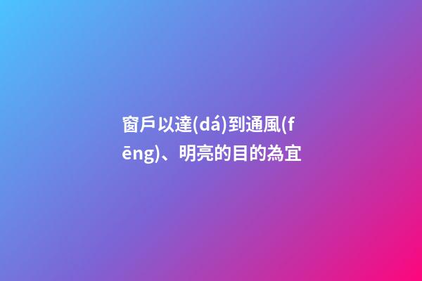 窗戶以達(dá)到通風(fēng)、明亮的目的為宜