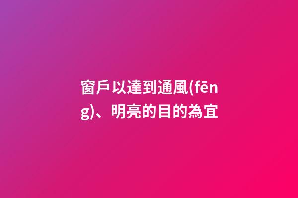 窗戶以達到通風(fēng)、明亮的目的為宜