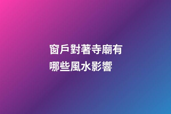 窗戶對著寺廟有哪些風水影響