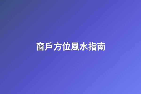 窗戶方位風水指南
