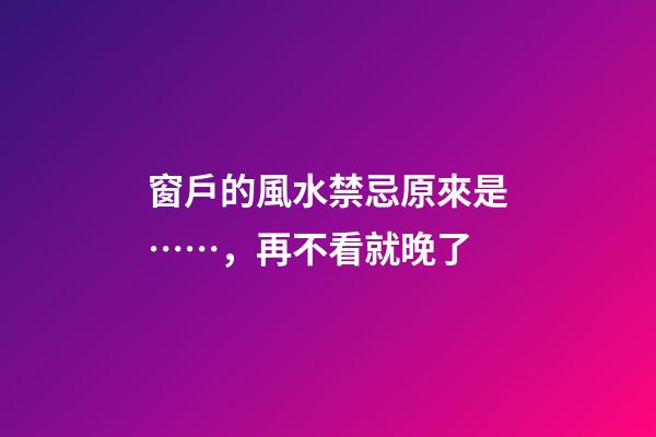 窗戶的風水禁忌原來是……，再不看就晚了