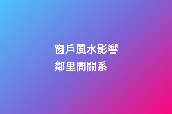 窗戶風水影響鄰里間關系