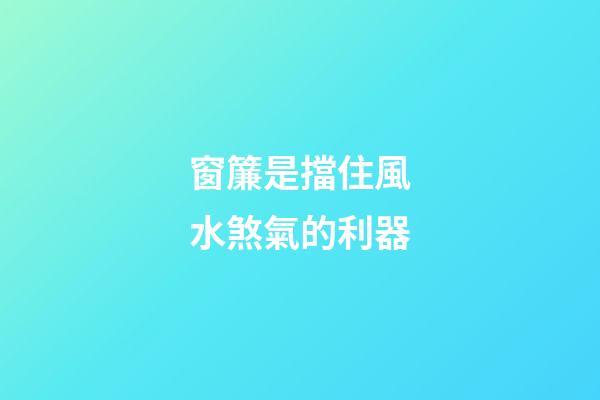 窗簾是擋住風水煞氣的利器
