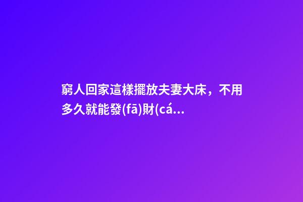 窮人回家這樣擺放夫妻大床，不用多久就能發(fā)財(cái)，財(cái)運(yùn)越住越好