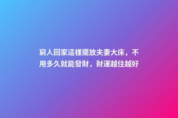 窮人回家這樣擺放夫妻大床，不用多久就能發財，財運越住越好