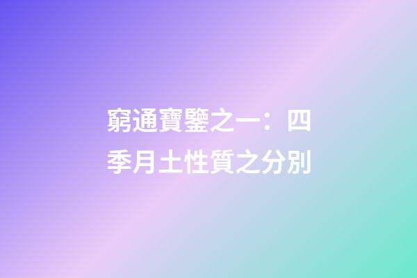 窮通寶鑒之一：四季月土性質之分別