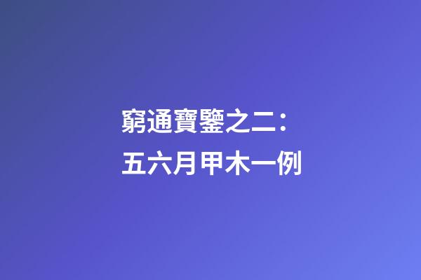 窮通寶鑒之二：五六月甲木一例