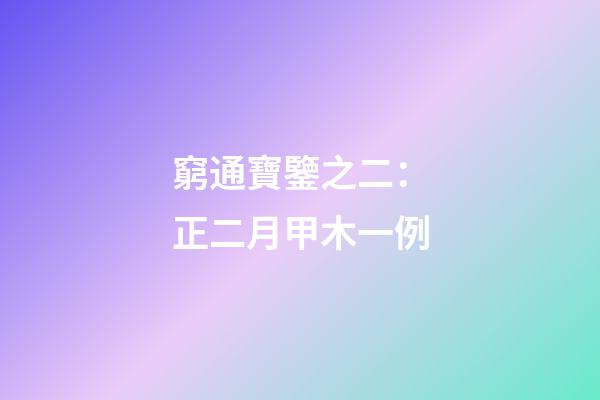 窮通寶鑒之二：正二月甲木一例