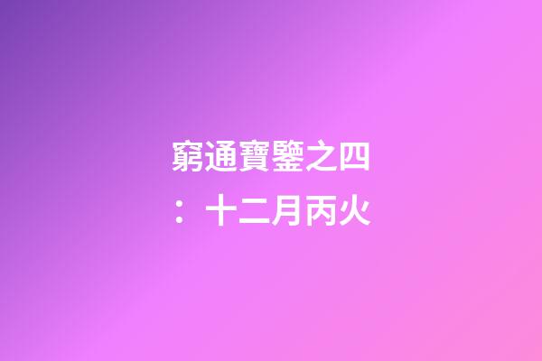 窮通寶鑒之四：十二月丙火