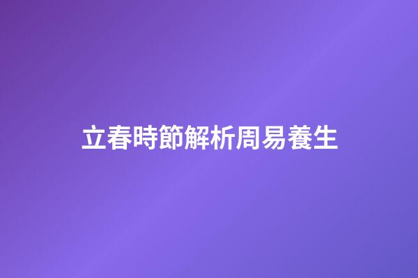 立春時節解析周易養生