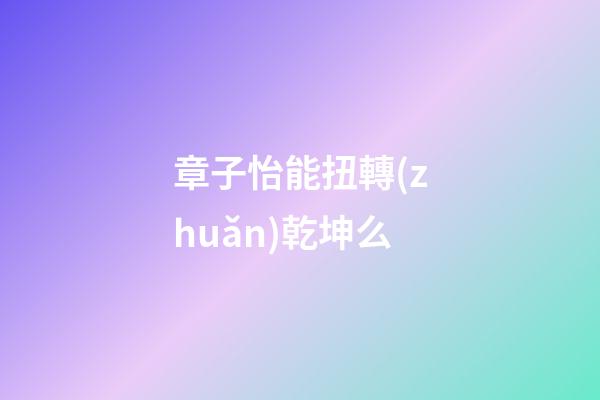 章子怡能扭轉(zhuǎn)乾坤么