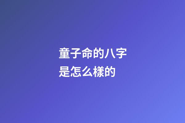 童子命的八字是怎么樣的