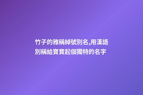 竹子的雅稱綽號別名,用漢語別稱給寶寶起個獨特的名字-第1張-觀點-玄機派