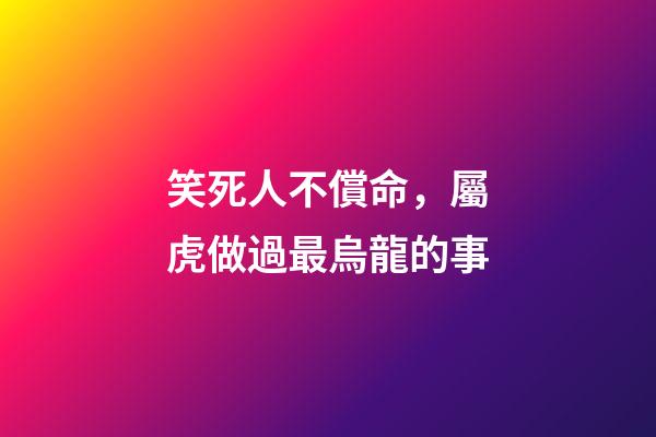 笑死人不償命，屬虎做過最烏龍的事